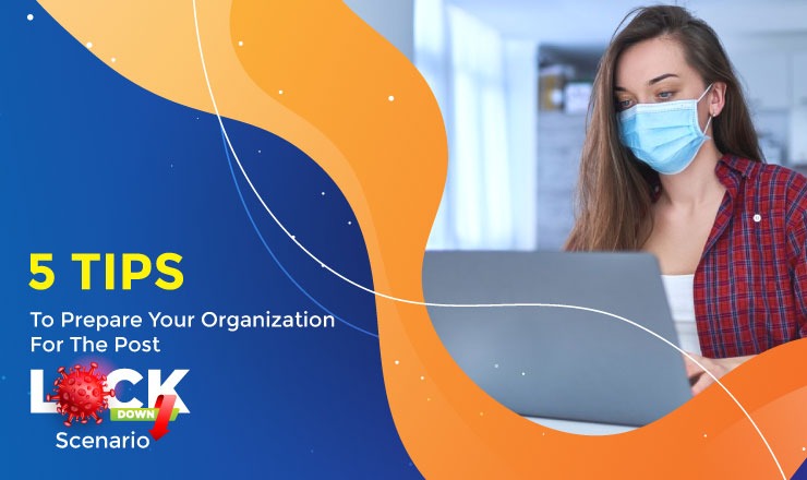 5 Tips To Prepare Your Organization For The Post Lock-down Scenario